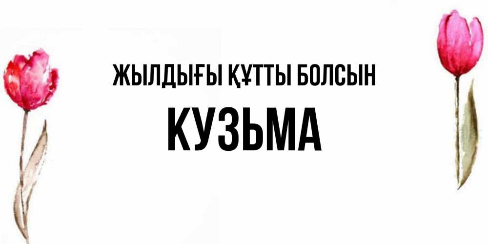Күн сайын ашық хат с именем, Кузьма Жылдығы құтты болсын открытки акварелью с цветами Онлайн тегін жүктеп алу тілектері бар керемет карта 