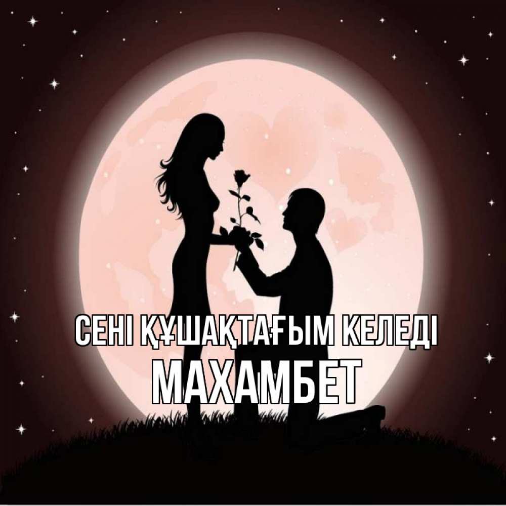 Күн сайын ашық хат с именем, МАХАМБЕТ сені құшақтағым келеді силуэты Онлайн тегін жүктеп алу тілектері бар керемет карта 