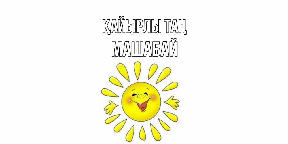 Күн сайын ашық хат с именем, МАШАБАЙ Қайырлы таң солнце Онлайн тегін жүктеп алу тілектері бар керемет карта 