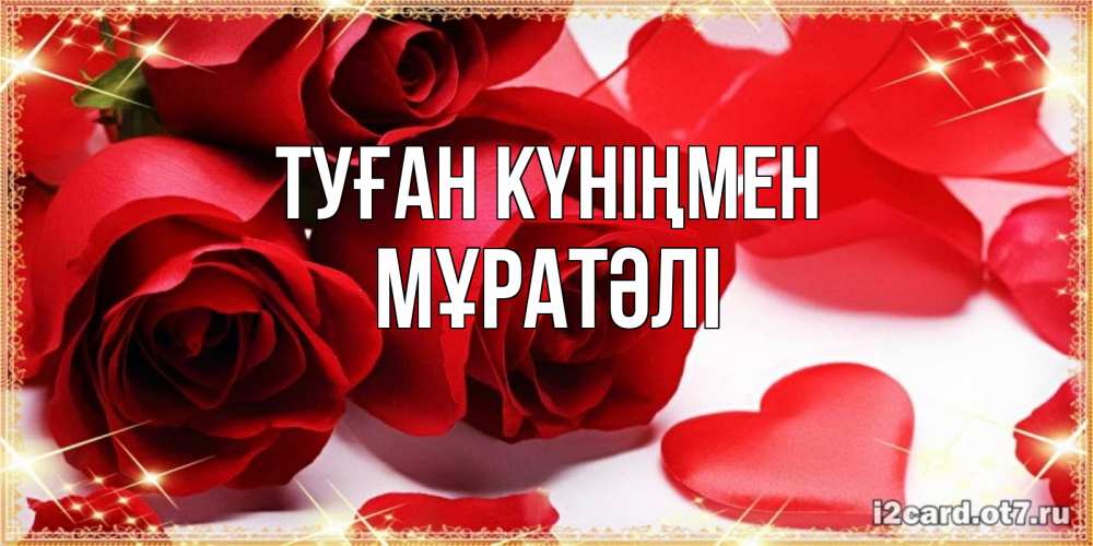 Күн сайын ашық хат с именем, Мұратәлі Туған күніңмен красные розы и красные сердечки Онлайн тегін жүктеп алу тілектері бар керемет карта 
