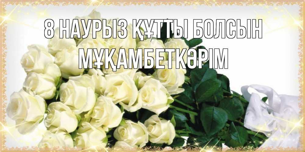 Күн сайын ашық хат с именем, Мұқамбеткәрім 8 наурыз құтты болсын букет с розами желтокремового цвета для любимой на международный женский день Онлайн тегін жүктеп алу тілектері бар керемет карта 