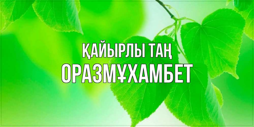 Күн сайын ашық хат с именем, ОРАЗМҰХАМБЕТ Қайырлы таң доброе утро с березовыми листьями Онлайн тегін жүктеп алу тілектері бар керемет карта 