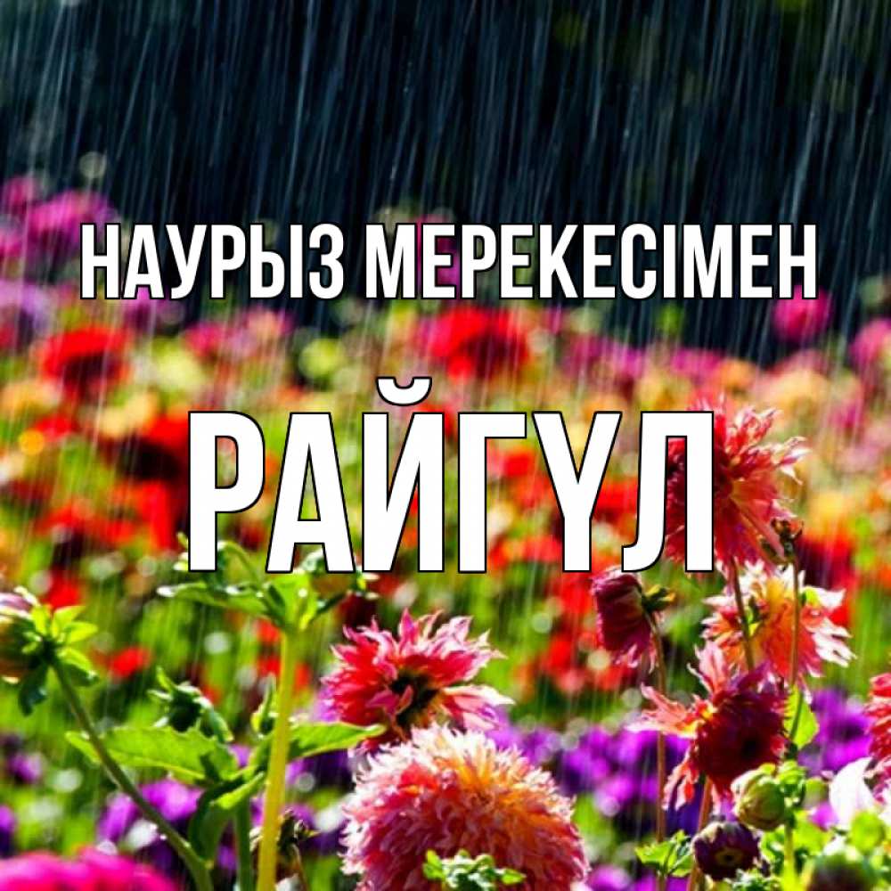 Күн сайын ашық хат с именем, РАЙГҮЛ Наурыз мерекесімен цветы под дождиком к международному женскому дню Онлайн тегін жүктеп алу тілектері бар керемет карта 
