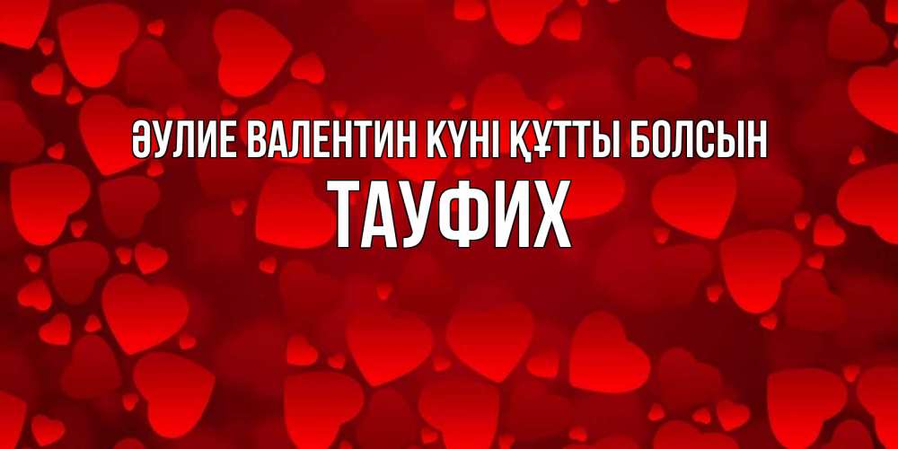 Күн сайын ашық хат с именем, ТАУФИХ Әулие Валентин күні құтты болсын новые бесплатные открытки на 14 февраля, день всех влюбленных Онлайн тегін жүктеп алу тілектері бар керемет карта 