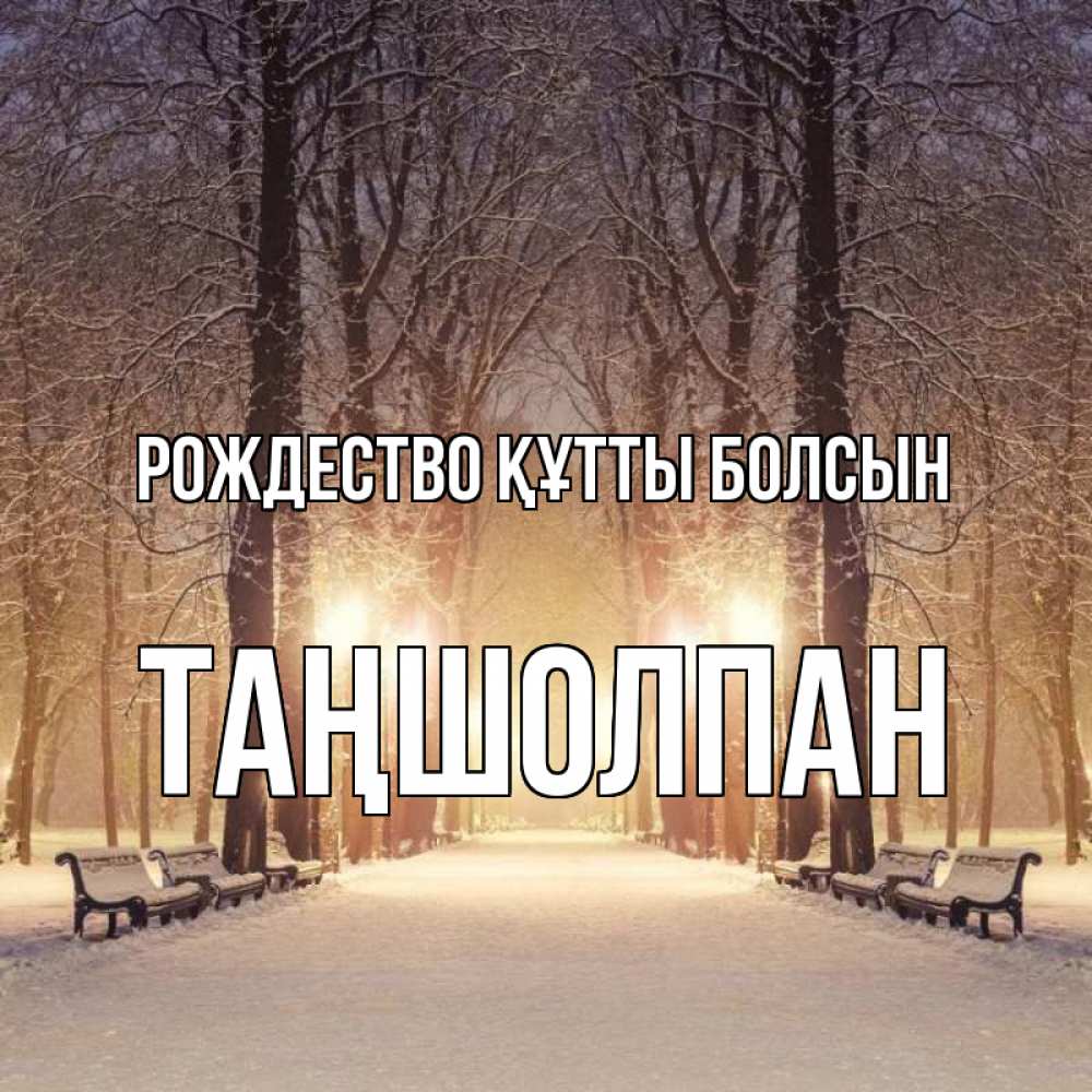 Күн сайын ашық хат с именем, ТАҢШОЛПАН Рождество құтты болсын зима, парк, фонарь, лес Онлайн тегін жүктеп алу тілектері бар керемет карта 