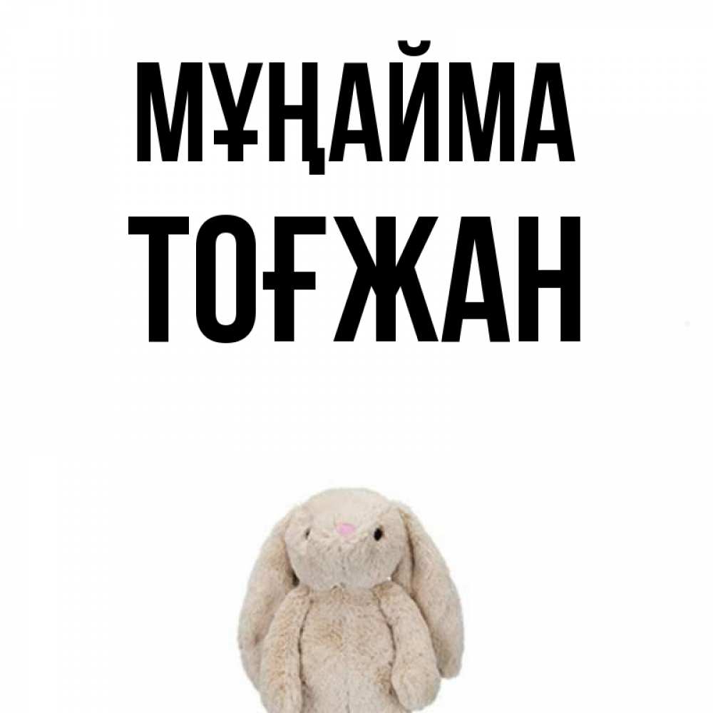 Күн сайын ашық хат с именем, ТОҒЖАН Мұңайма детская игрушка зайчика Онлайн тегін жүктеп алу тілектері бар керемет карта 