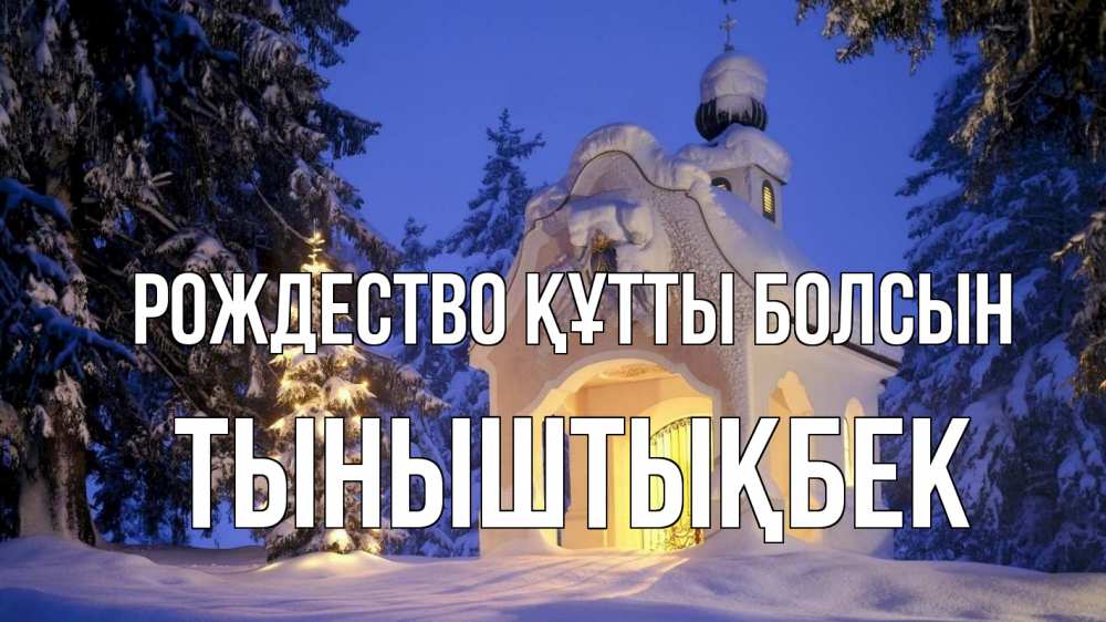 Күн сайын ашық хат с именем, ТЫНЫШТЫҚБЕК Рождество құтты болсын часовня Онлайн тегін жүктеп алу тілектері бар керемет карта 
