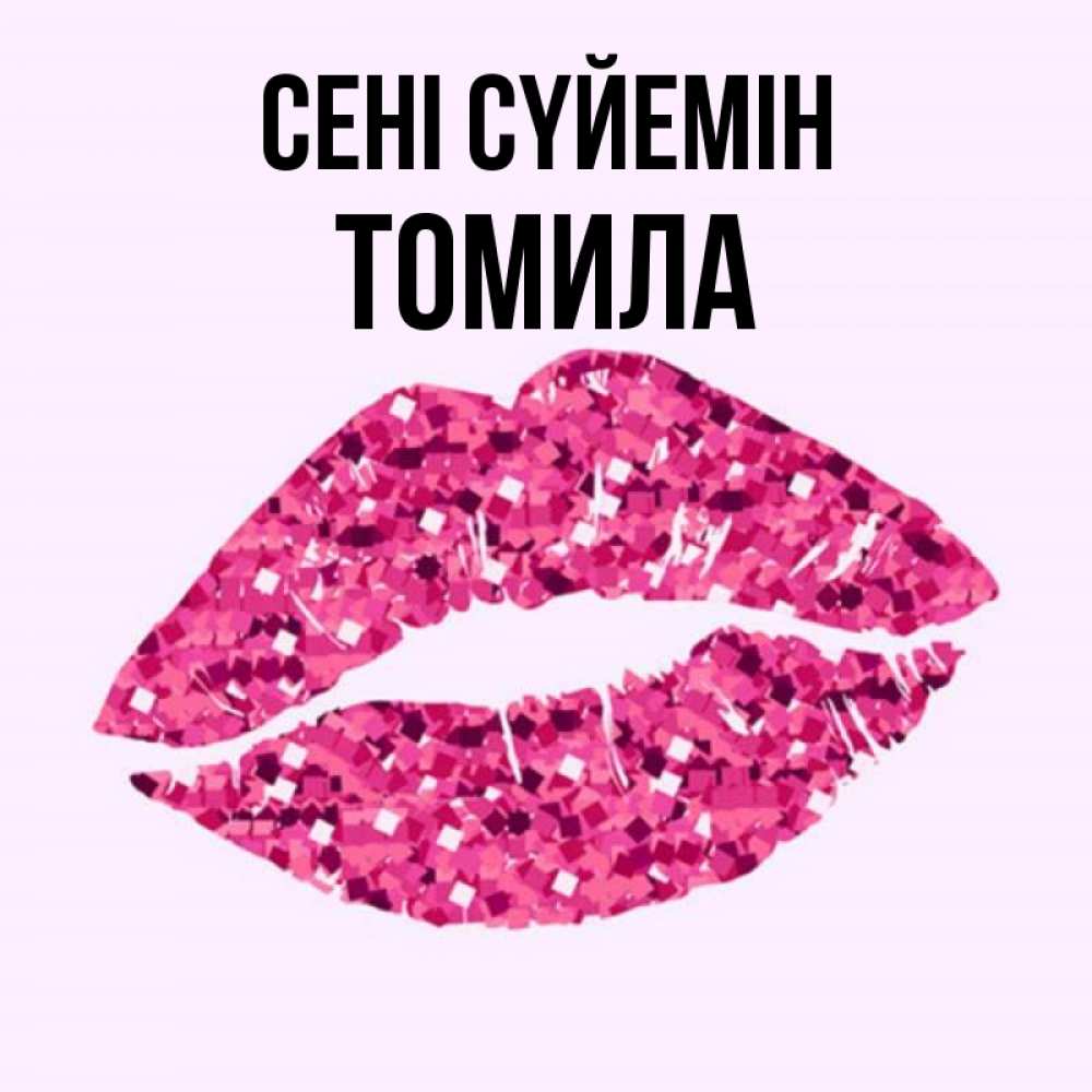 Күн сайын ашық хат с именем, Томила Сені сүйемін открытка с женскими губами и поцелуем для парня Онлайн тегін жүктеп алу тілектері бар керемет карта 