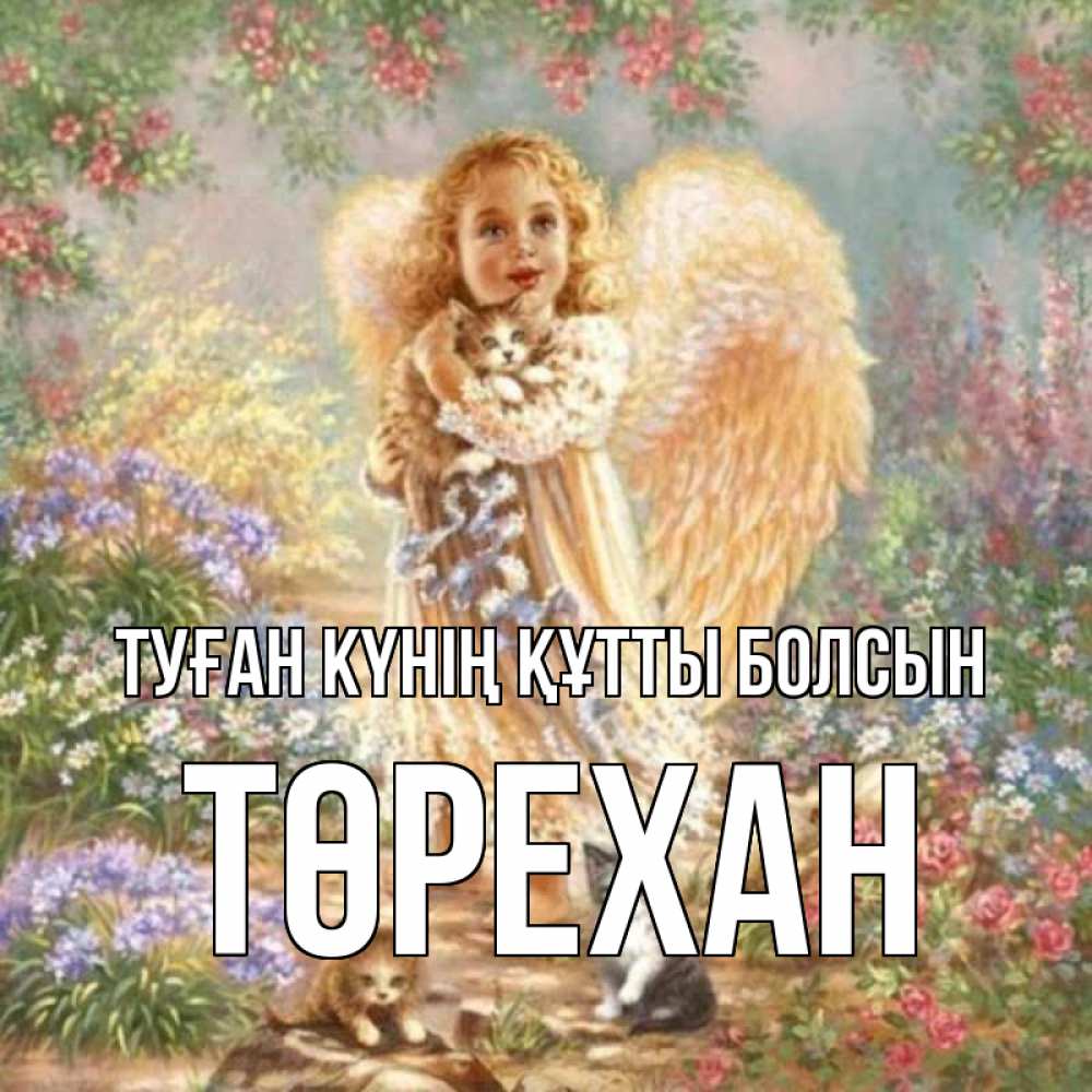 Күн сайын ашық хат с именем, Төрехан Туған күнің құтты болсын держит котенка Онлайн тегін жүктеп алу тілектері бар керемет карта 