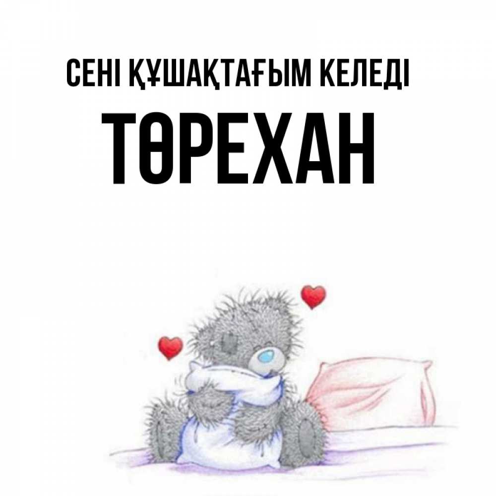 Күн сайын ашық хат с именем, Төрехан сені құшақтағым келеді сердечки мишка Тедди и кроватка Онлайн тегін жүктеп алу тілектері бар керемет карта 