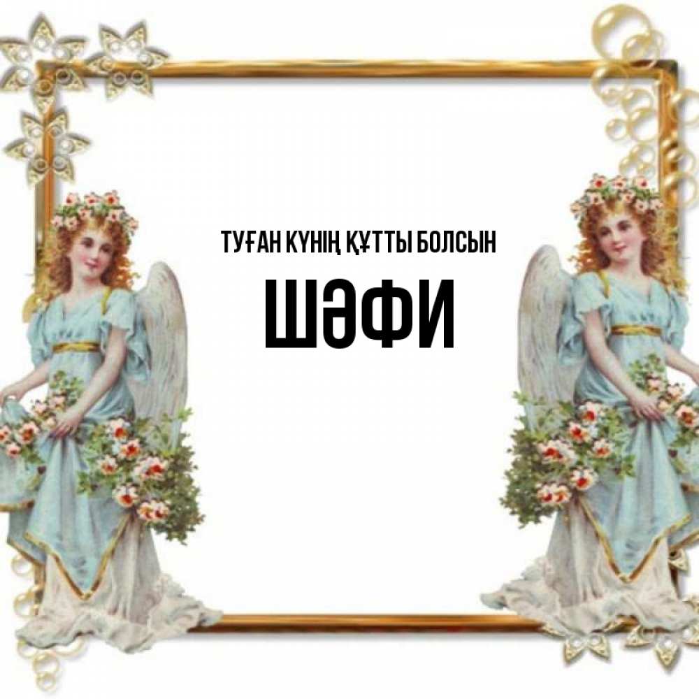 Күн сайын ашық хат с именем, ШӘФИ Туған күнің құтты болсын рамочка из золота и ангелы Онлайн тегін жүктеп алу тілектері бар керемет карта 