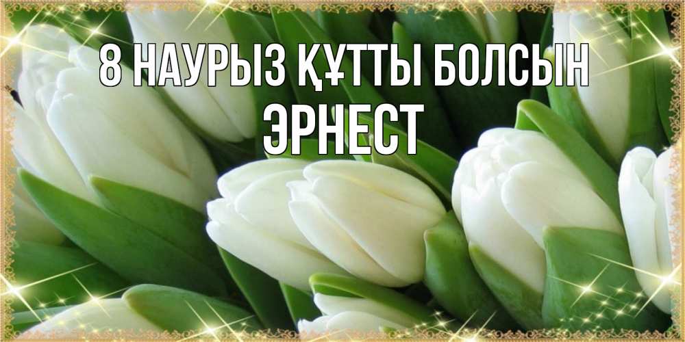 Күн сайын ашық хат с именем, Эрнест 8 наурыз құтты болсын поздравляем с 8 марта Онлайн тегін жүктеп алу тілектері бар керемет карта 