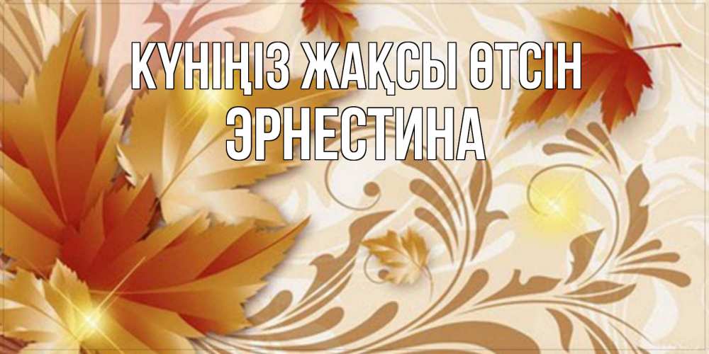 Күн сайын ашық хат с именем, Эрнестина Күніңіз жақсы өтсін листики и осеннее настроение Онлайн тегін жүктеп алу тілектері бар керемет карта 