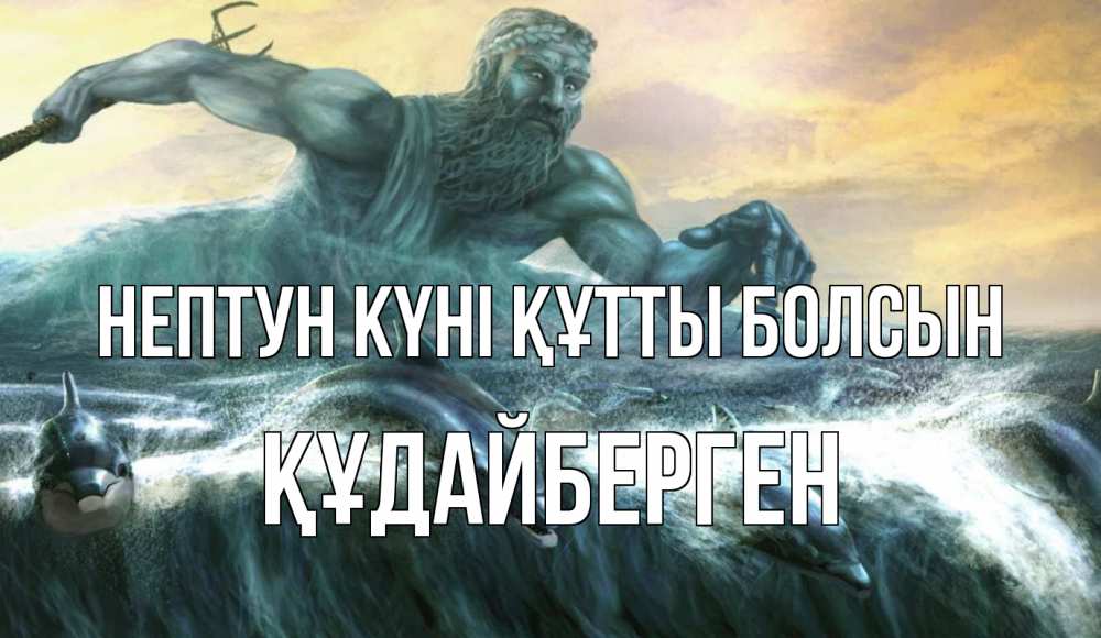 Күн сайын ашық хат с именем, ҚҰДАЙБЕРГЕН нептун күні құтты болсын с днем Нептуна Онлайн тегін жүктеп алу тілектері бар керемет карта 