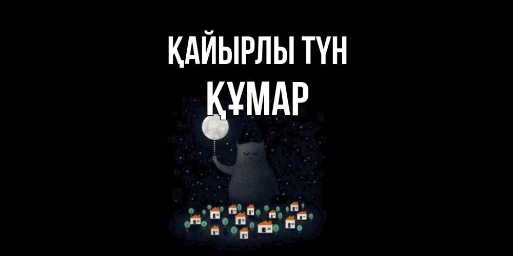 Күн сайын ашық хат с именем, ҚҰМАР Қайырлы түн кот,луна, ночь, звезды Онлайн тегін жүктеп алу тілектері бар керемет карта 