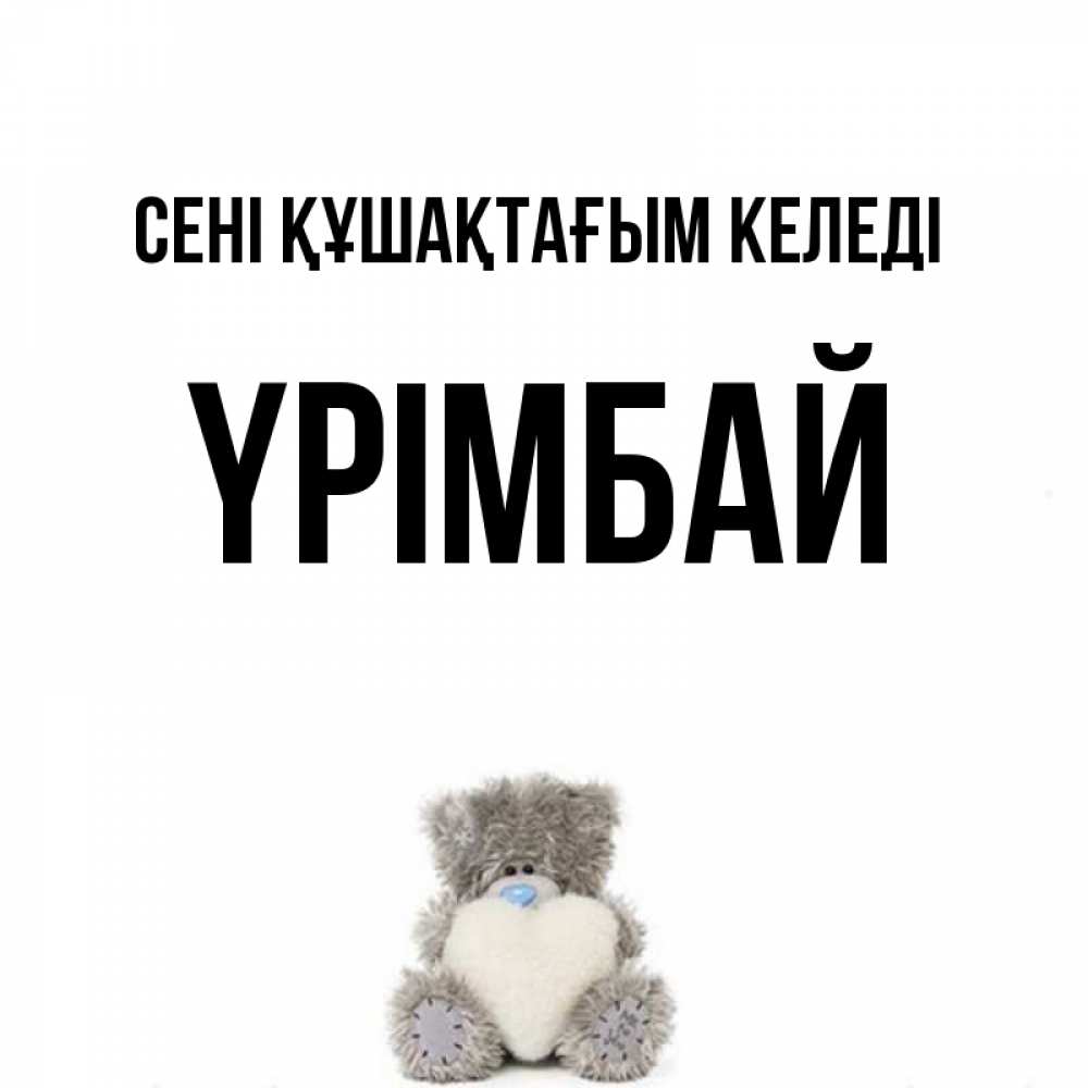 Күн сайын ашық хат с именем, ҮРІМБАЙ сені құшақтағым келеді медвежонок с сердечком белого цвета Онлайн тегін жүктеп алу тілектері бар керемет карта 