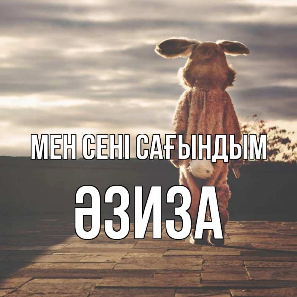 Күн сайын ашық хат с именем, ӘЗИЗА Мен сені сағындым даже в костюме зайца Онлайн тегін жүктеп алу тілектері бар керемет карта 