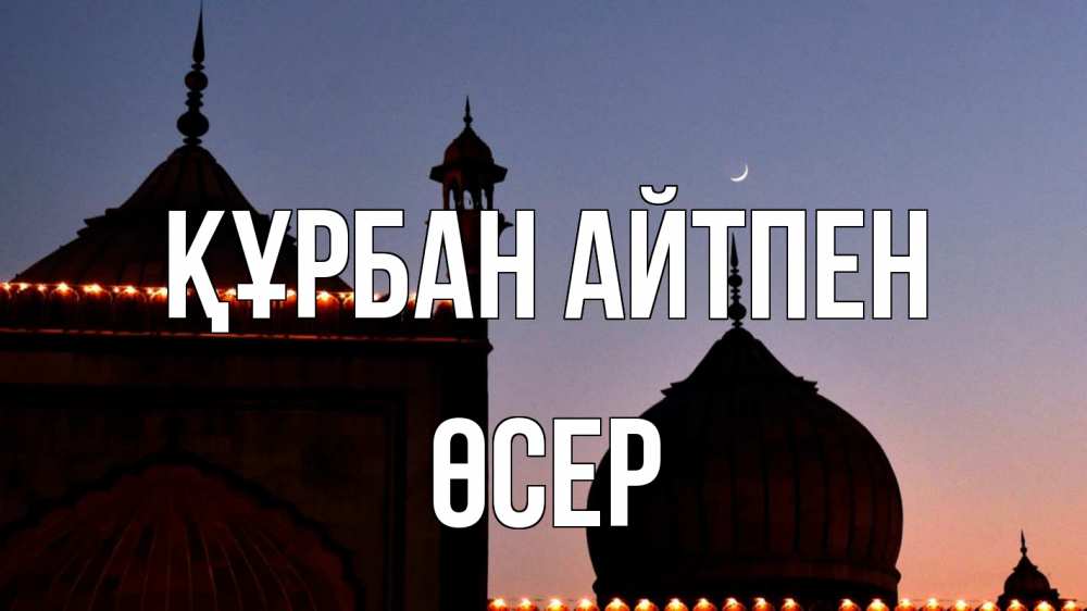 Күн сайын ашық хат с именем, ӨСЕР Құрбан айтпен мечеть Онлайн тегін жүктеп алу тілектері бар керемет карта 