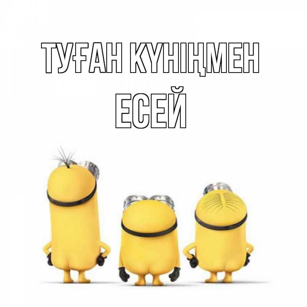 Күн сайын ашық хат с именем, Есей Туған күніңмен миньоны Онлайн тегін жүктеп алу тілектері бар керемет карта 
