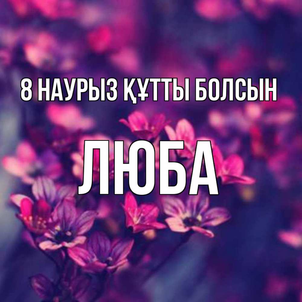 Күн сайын ашық хат с именем, Люба 8 наурыз құтты болсын небольшие цветы 1 Онлайн тегін жүктеп алу тілектері бар керемет карта 