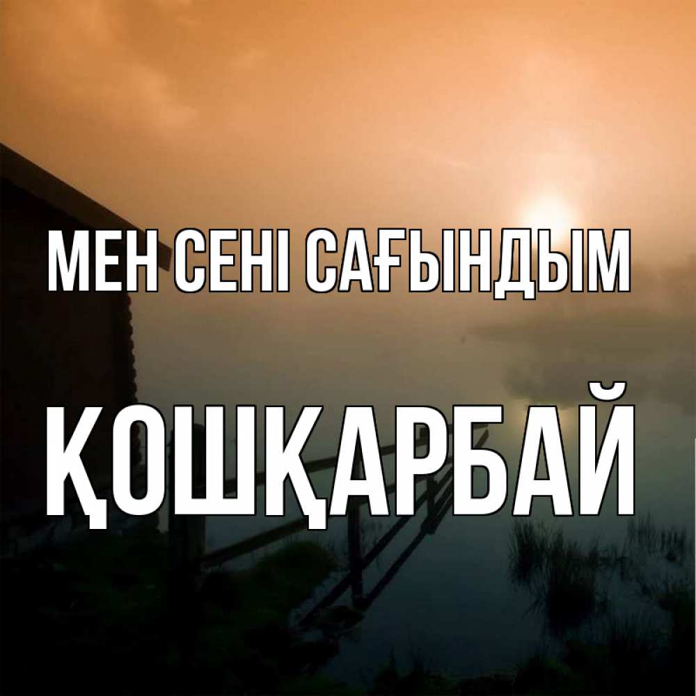 Күн сайын ашық хат с именем, ҚОШҚАРБАЙ Мен сені сағындым приходи ко мне на чай Онлайн тегін жүктеп алу тілектері бар керемет карта 