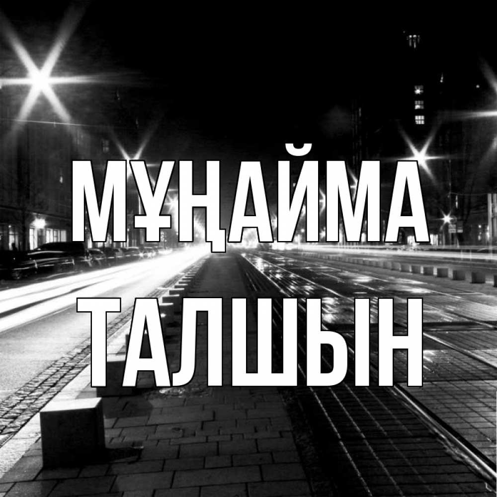 Күн сайын ашық хат с именем, ТАЛШЫН Мұңайма ночной проспект Онлайн тегін жүктеп алу тілектері бар керемет карта 