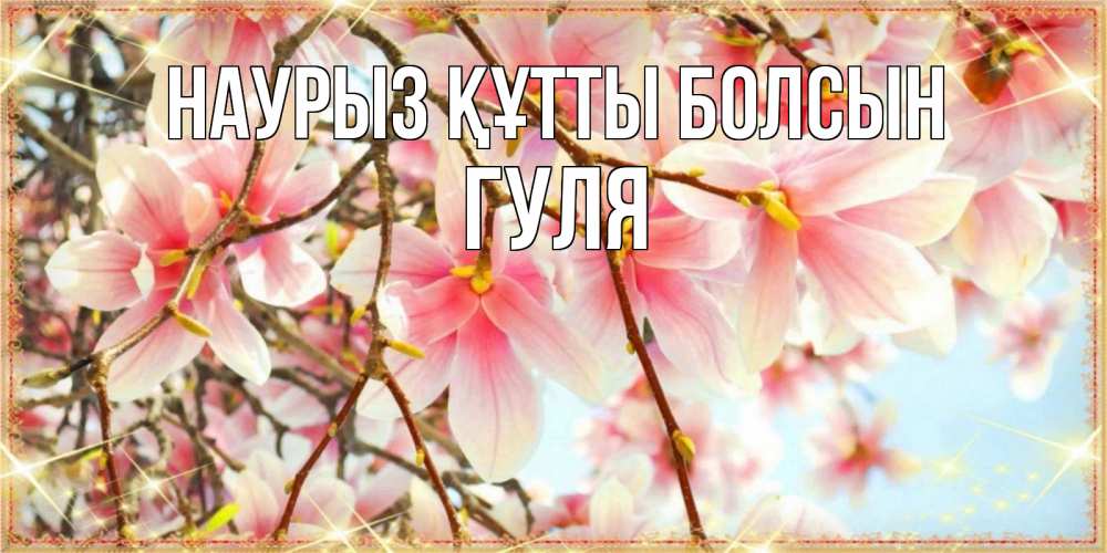 Күн сайын ашық хат с именем, Гуля Наурыз құтты болсын цветы деревьев на наурыз Онлайн тегін жүктеп алу тілектері бар керемет карта 