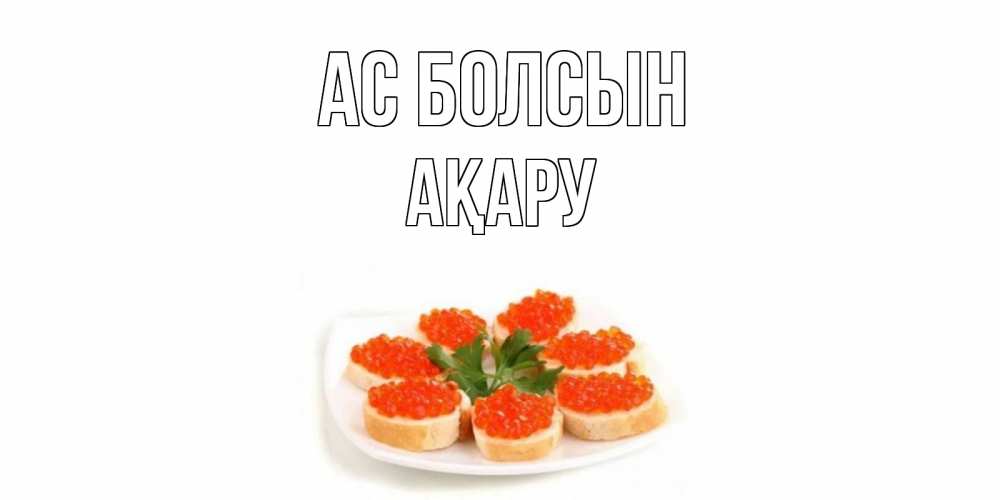 Күн сайын ашық хат с именем, АҚАРУ Ас болсын бутерброд,красная икра Онлайн тегін жүктеп алу тілектері бар керемет карта 