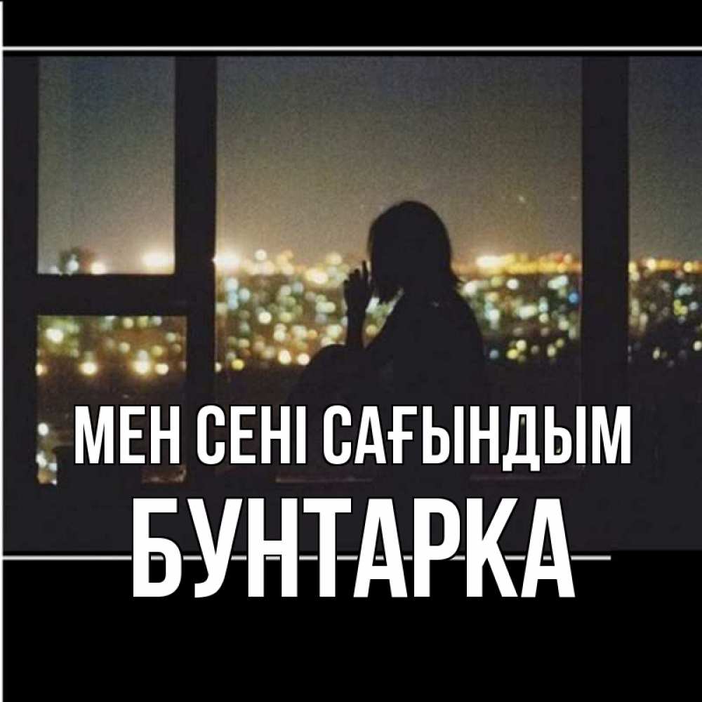 Күн сайын ашық хат с именем, Бунтарка Мен сені сағындым у окна Онлайн тегін жүктеп алу тілектері бар керемет карта 