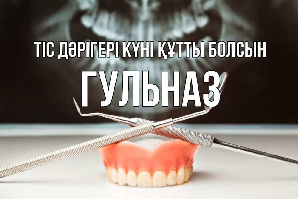 Күн сайын ашық хат с именем, Гульназ Тіс дәрігері күні құтты болсын с днем стоматолога Онлайн тегін жүктеп алу тілектері бар керемет карта 