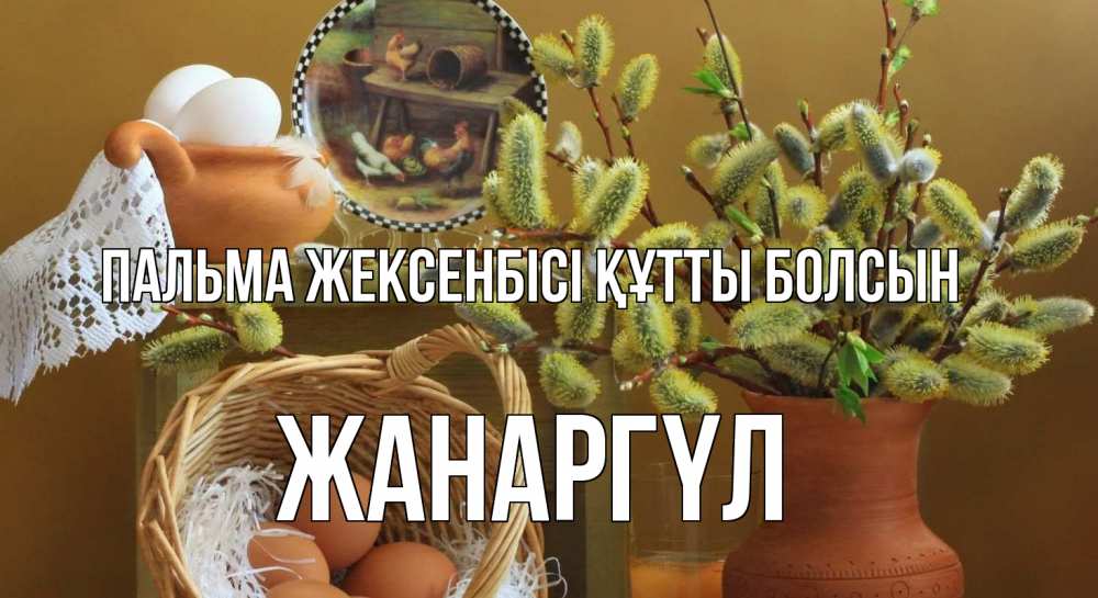 Күн сайын ашық хат с именем, ЖАНАРГҮЛ Пальма жексенбісі құтты болсын верба 2 Онлайн тегін жүктеп алу тілектері бар керемет карта 