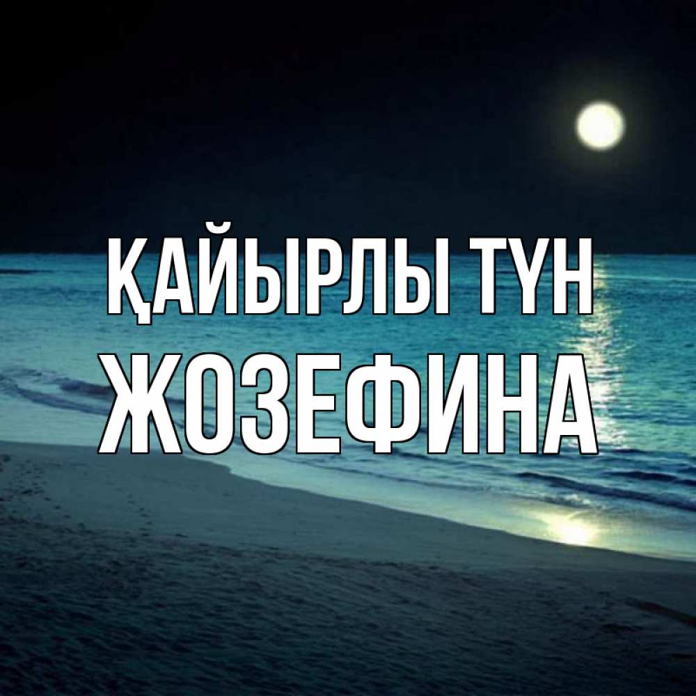 Күн сайын ашық хат с именем, Жозефина Қайырлы түн нежное море ночью Онлайн тегін жүктеп алу тілектері бар керемет карта 