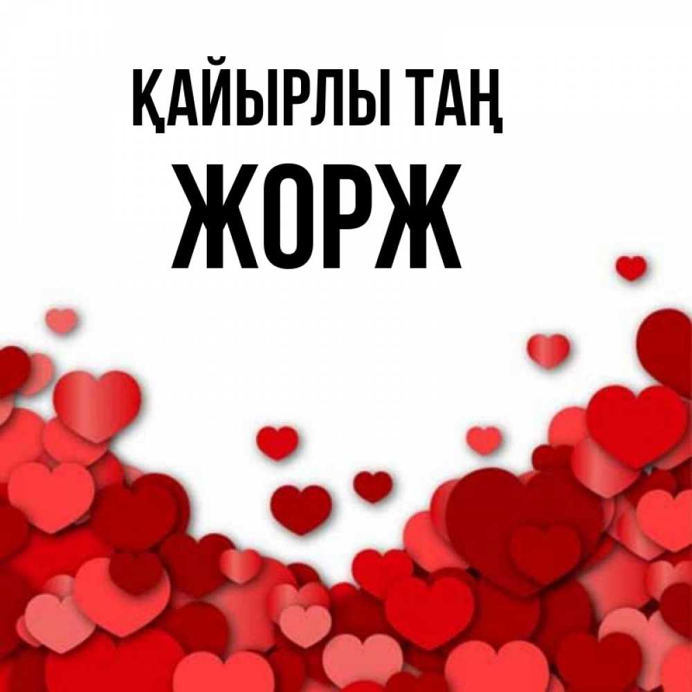 Күн сайын ашық хат с именем, Жорж Қайырлы таң хорошего настроения Онлайн тегін жүктеп алу тілектері бар керемет карта 