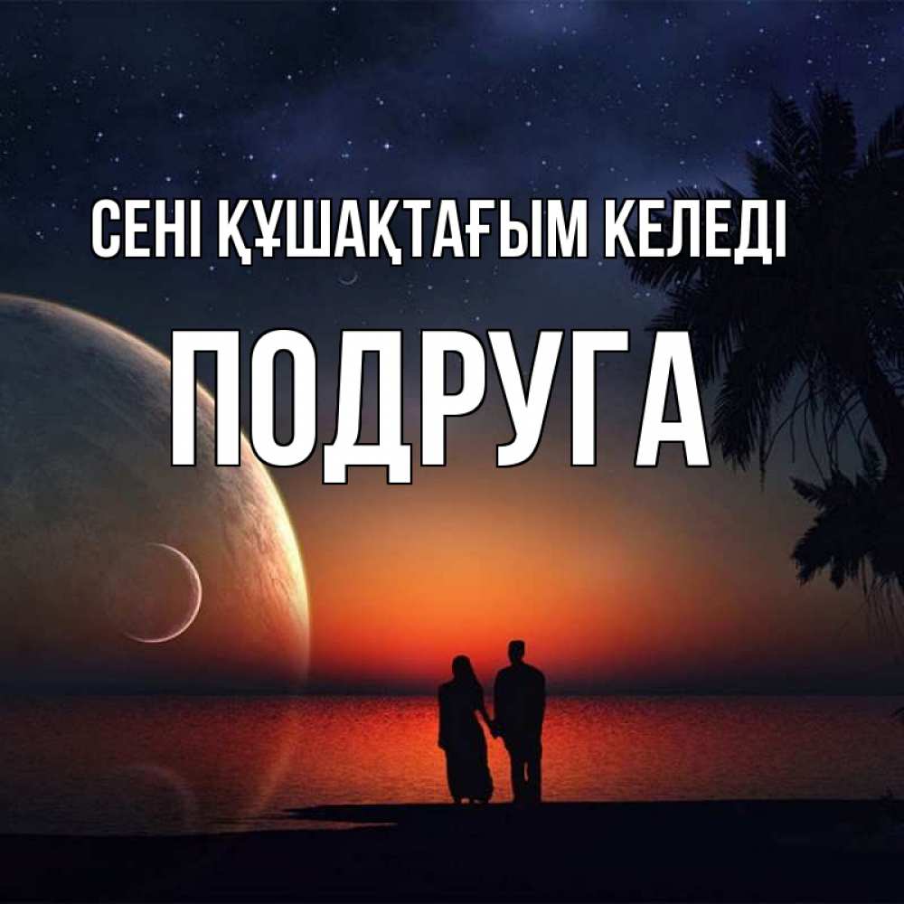 Күн сайын ашық хат с именем, Подруга сені құшақтағым келеді восход спутников Онлайн тегін жүктеп алу тілектері бар керемет карта 