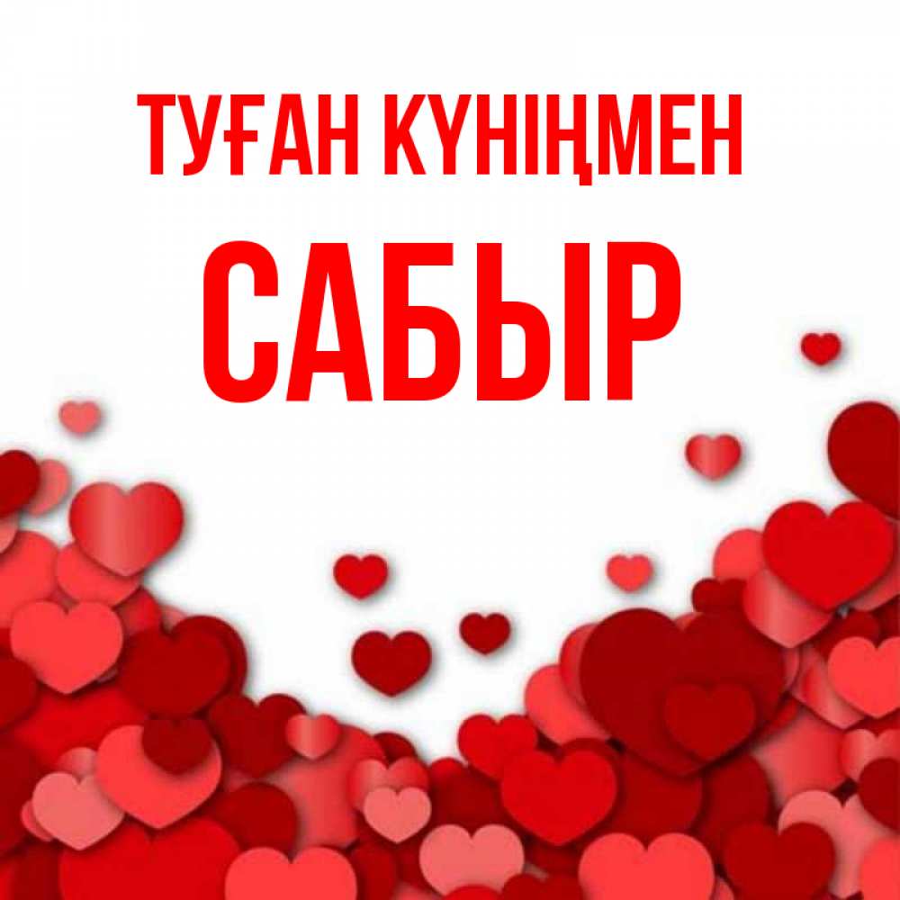 Күн сайын ашық хат с именем, САБЫР Туған күніңмен много красных сердечек о любви Онлайн тегін жүктеп алу тілектері бар керемет карта 