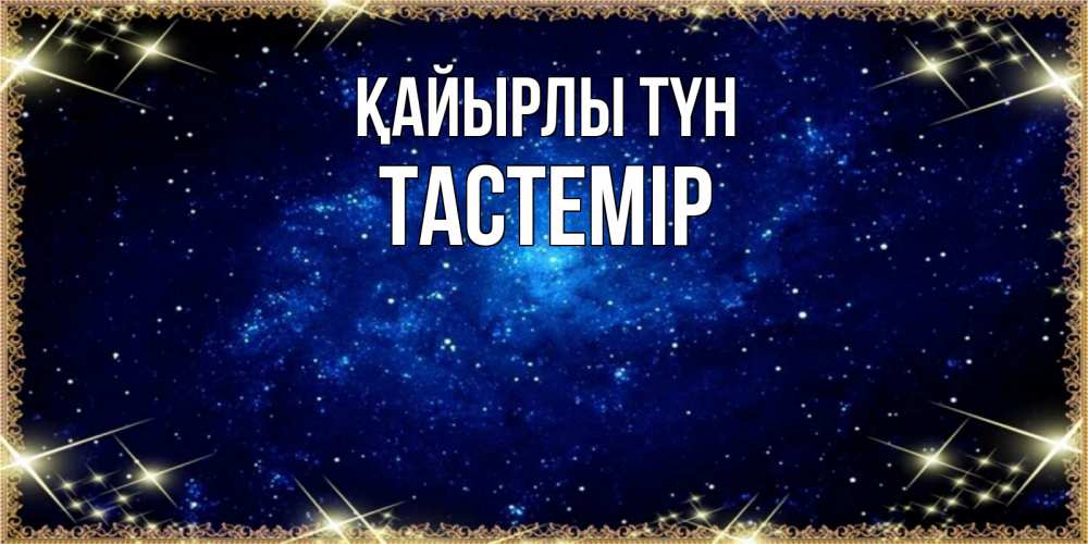 Күн сайын ашық хат с именем, ТАСТЕМІР Қайырлы түн открытки перед сном Онлайн тегін жүктеп алу тілектері бар керемет карта 