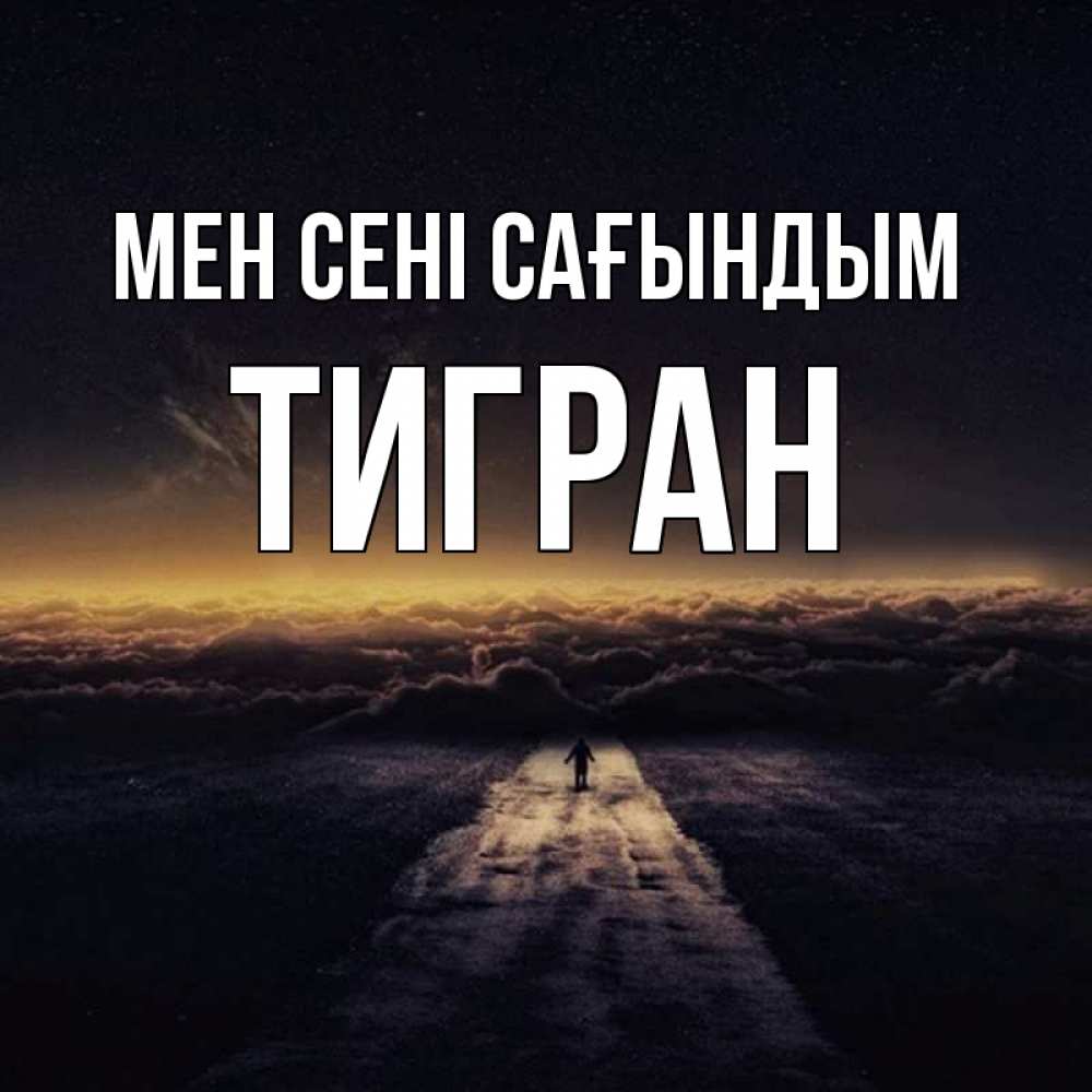 Күн сайын ашық хат с именем, Тигран Мен сені сағындым идем Онлайн тегін жүктеп алу тілектері бар керемет карта 