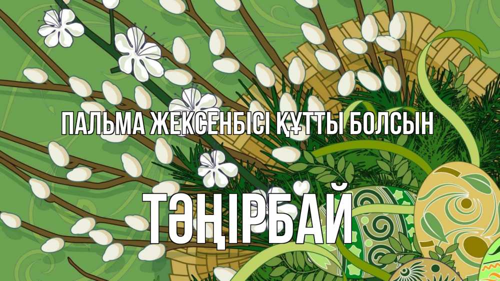 Күн сайын ашық хат с именем, ТӘҢІРБАЙ Пальма жексенбісі құтты болсын верба Онлайн тегін жүктеп алу тілектері бар керемет карта 