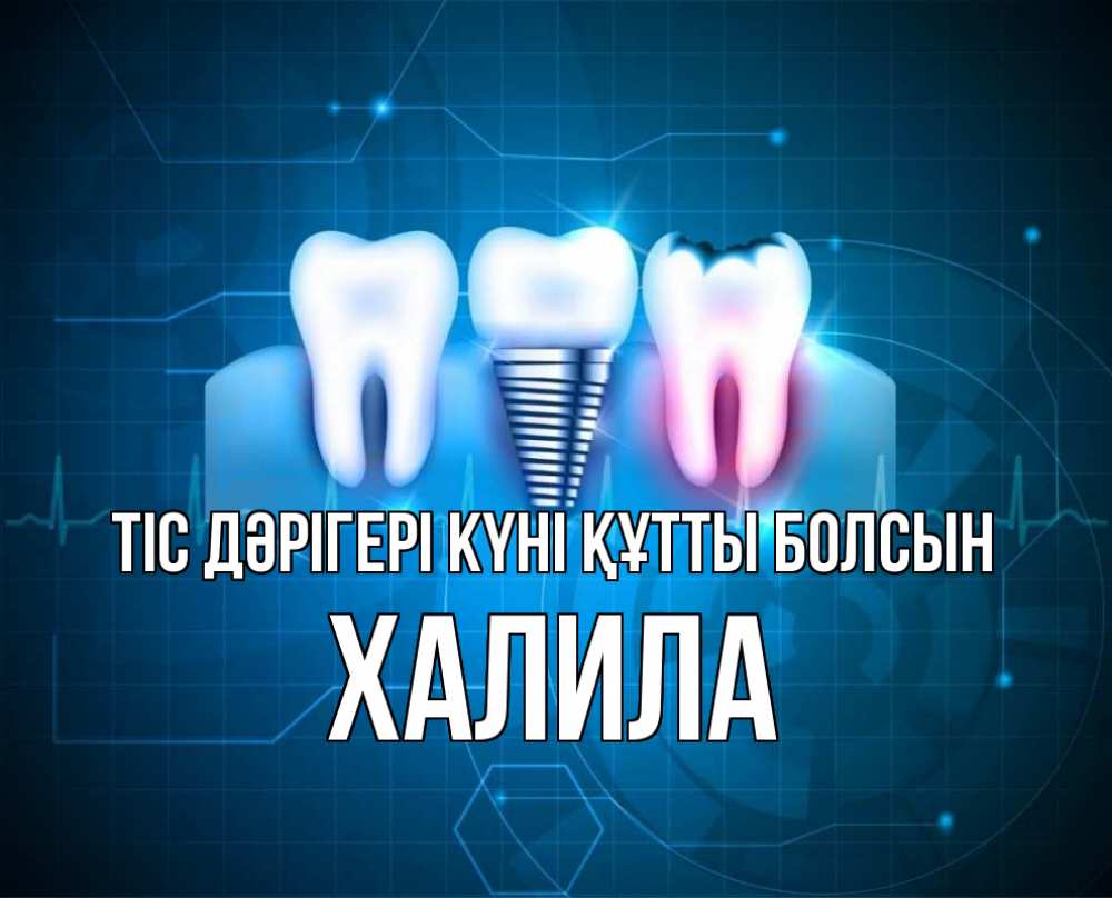 Күн сайын ашық хат с именем, ХАЛИЛА Тіс дәрігері күні құтты болсын с днем стоматолога Онлайн тегін жүктеп алу тілектері бар керемет карта 