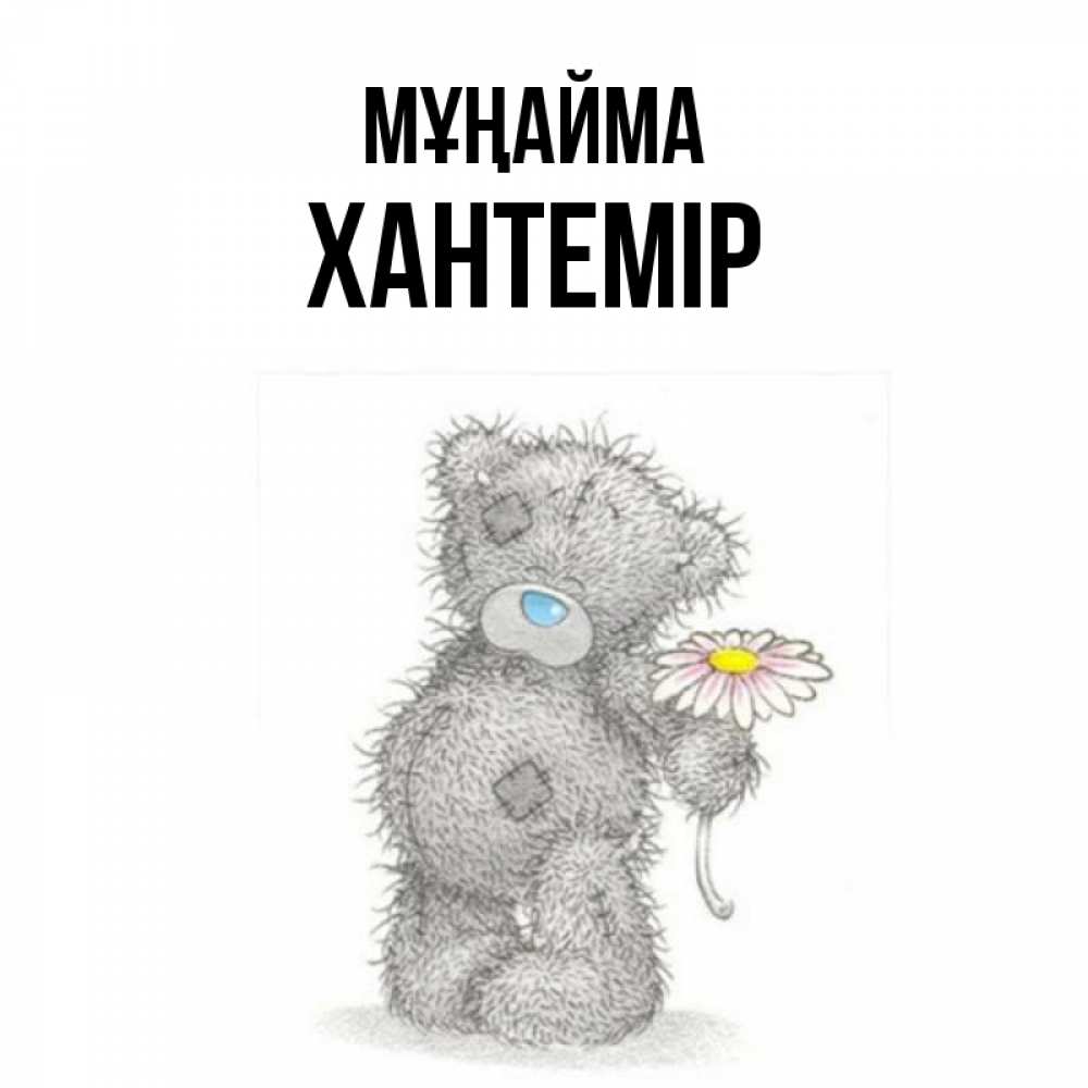 Күн сайын ашық хат с именем, ХАНТЕМІР Мұңайма Плюшевый медвежонок с заплатками Онлайн тегін жүктеп алу тілектері бар керемет карта 
