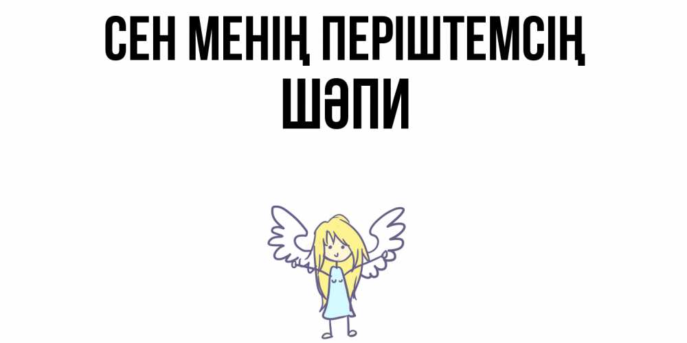 Күн сайын ашық хат с именем, ШӘПИ Сен менің періштемсің ангел Онлайн тегін жүктеп алу тілектері бар керемет карта 