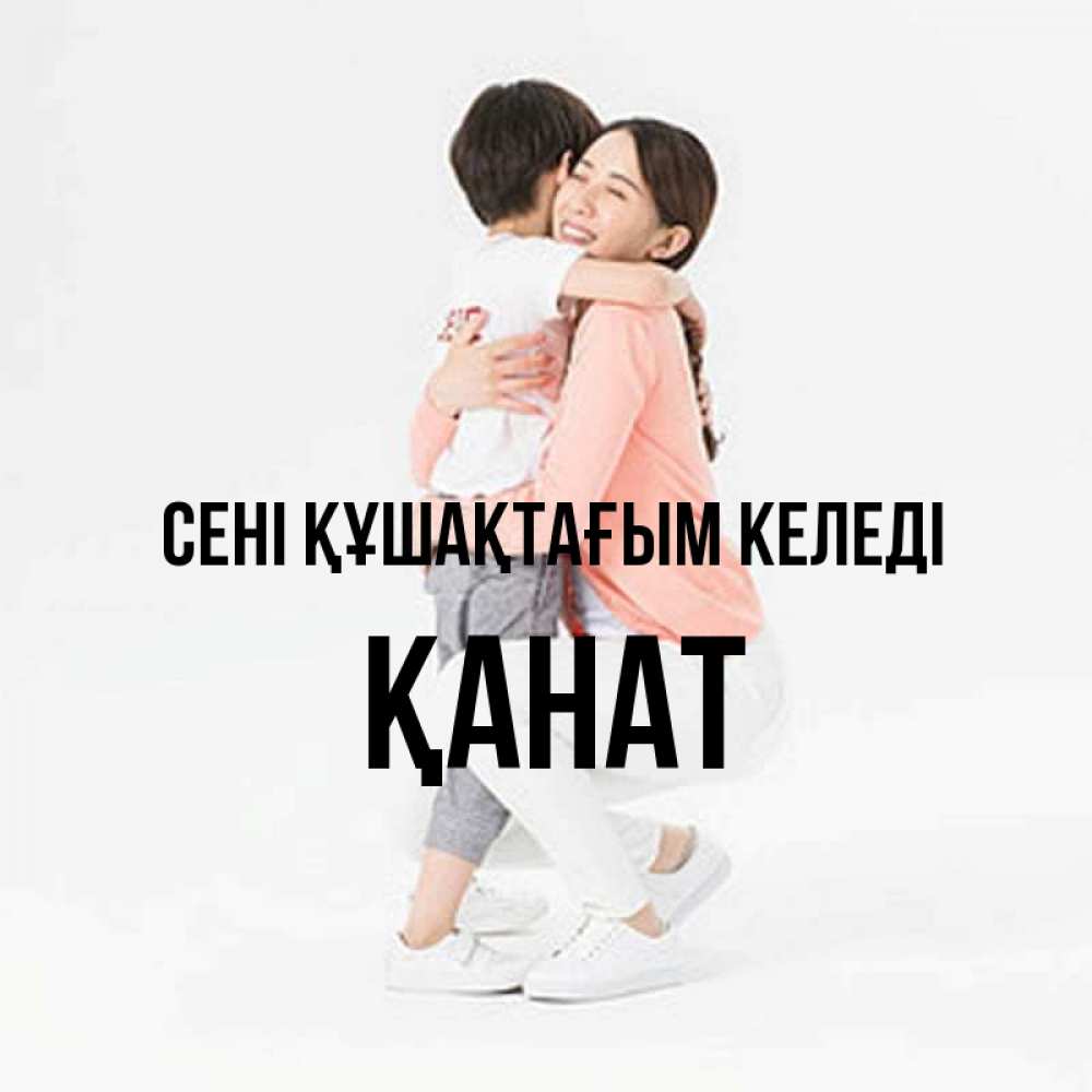 Күн сайын ашық хат с именем, Қанат сені құшақтағым келеді соскучилась по сыну Онлайн тегін жүктеп алу тілектері бар керемет карта 