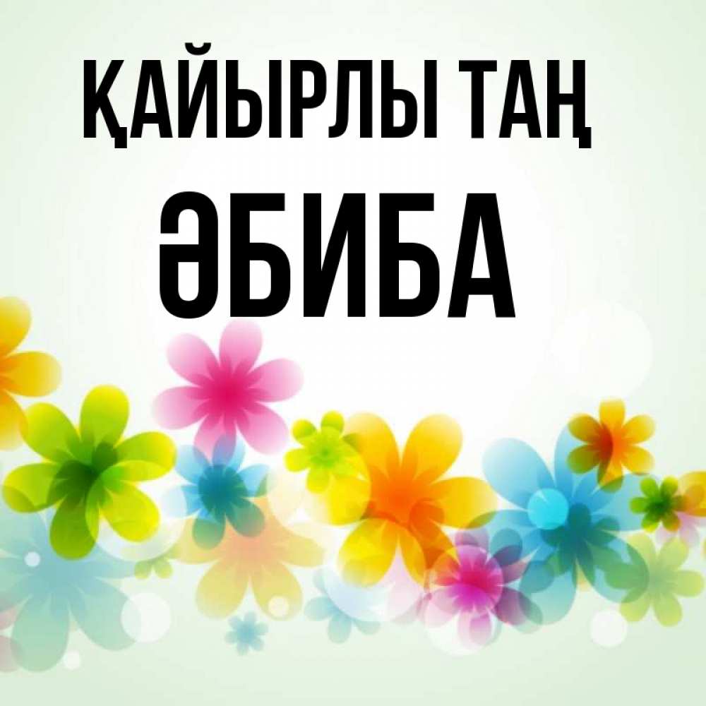 Күн сайын ашық хат с именем, ӘБИБА Қайырлы таң позитивные цветочки Онлайн тегін жүктеп алу тілектері бар керемет карта 