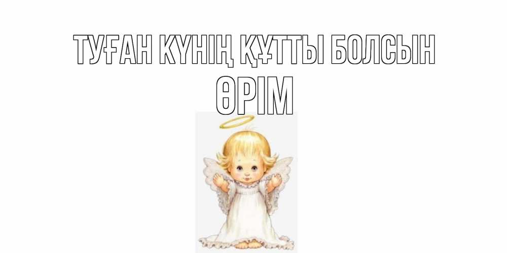 Күн сайын ашық хат с именем, ӨРІМ Туған күнің құтты болсын ангелочек, нимб Онлайн тегін жүктеп алу тілектері бар керемет карта 