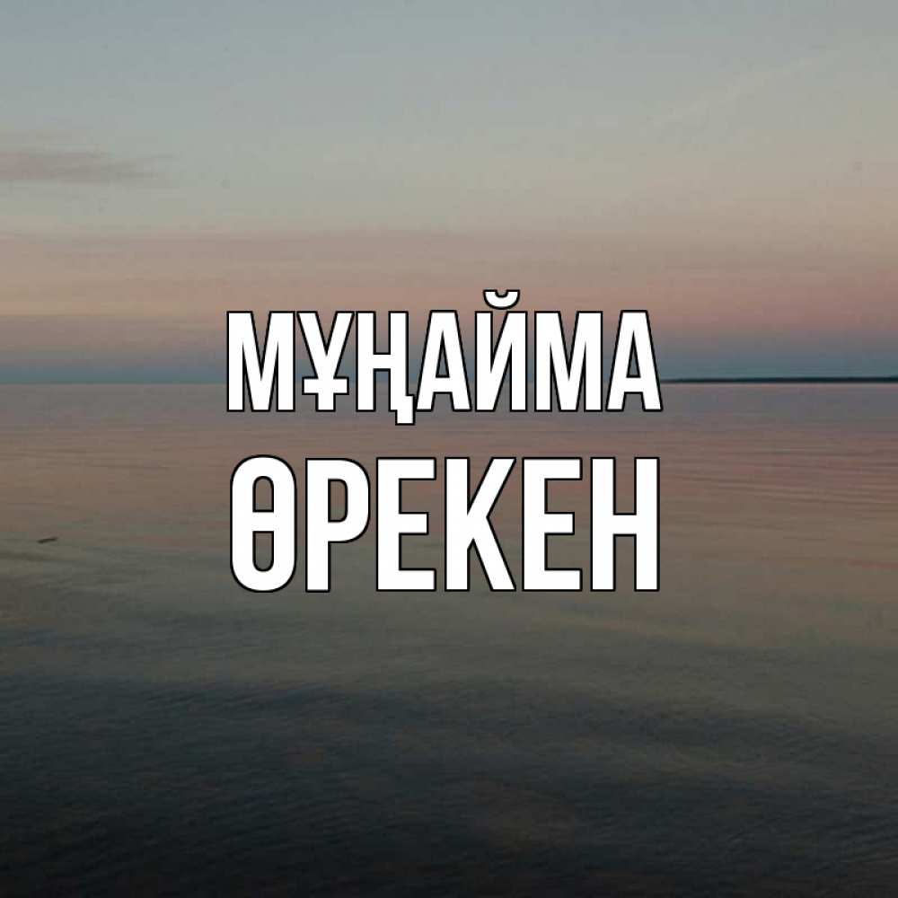 Күн сайын ашық хат с именем, ӨРЕКЕН Мұңайма водная гладь Онлайн тегін жүктеп алу тілектері бар керемет карта 