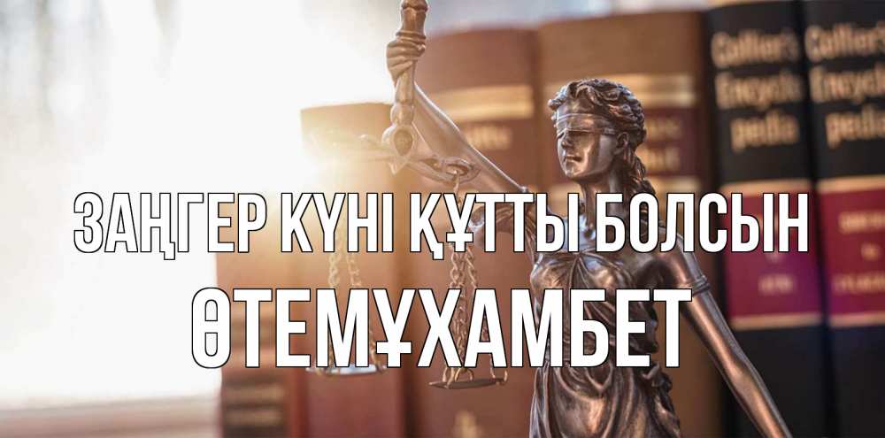 Күн сайын ашық хат с именем, ӨТЕМҰХАМБЕТ Заңгер күні құтты болсын фемида с днем юриста Онлайн тегін жүктеп алу тілектері бар керемет карта 