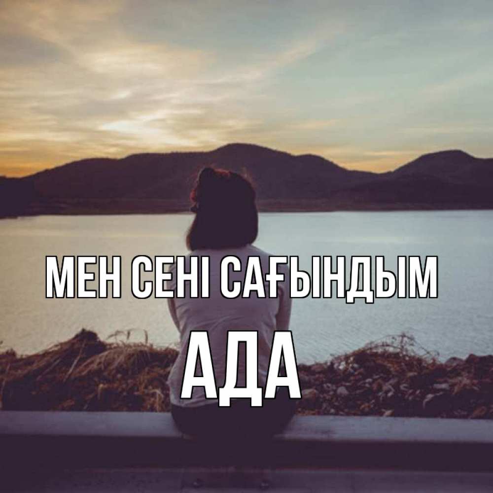 Күн сайын ашық хат с именем, Ада Мен сені сағындым я уже соскучилась Онлайн тегін жүктеп алу тілектері бар керемет карта 
