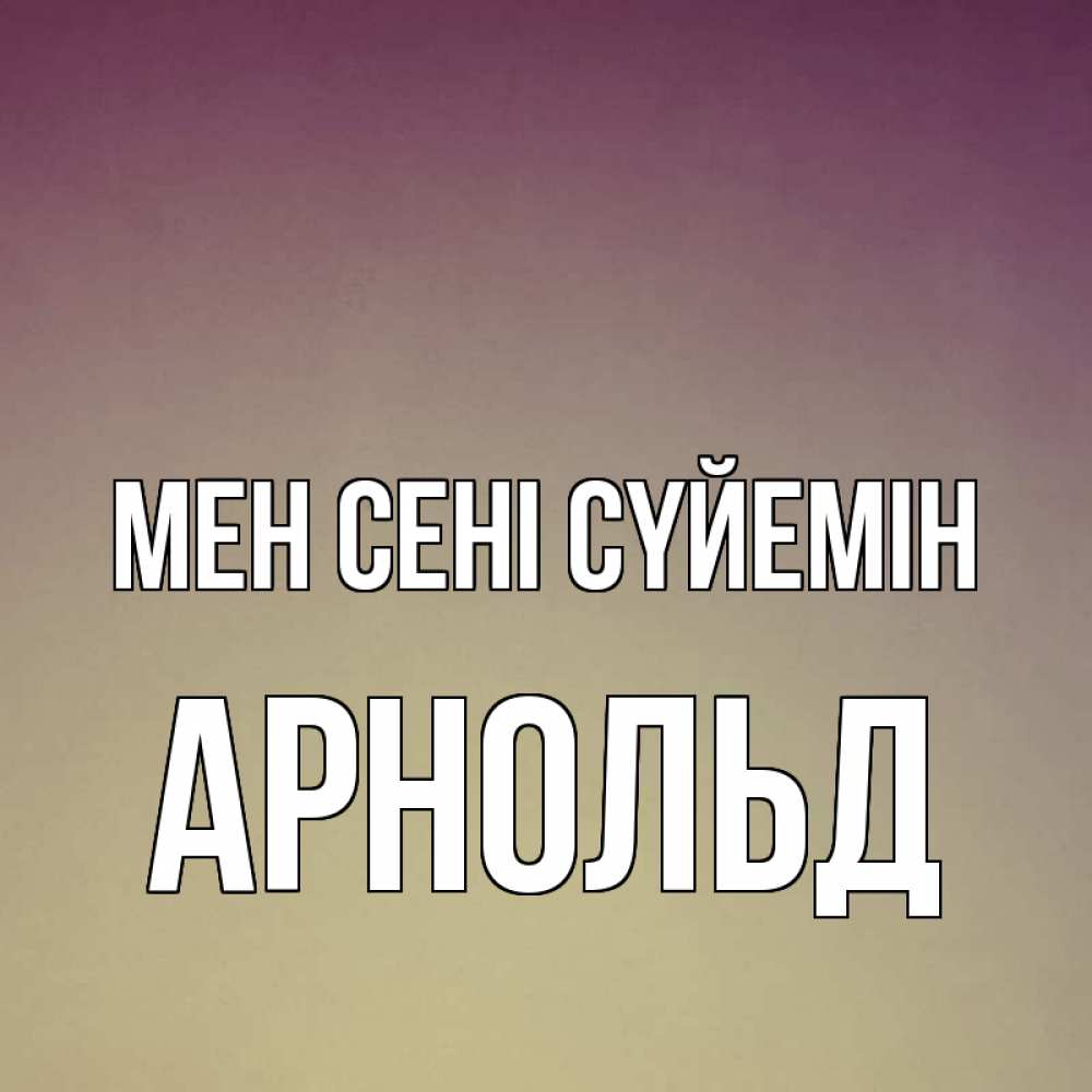 Күн сайын ашық хат с именем, Арнольд Мен сені сүйемін для любимой Онлайн тегін жүктеп алу тілектері бар керемет карта 