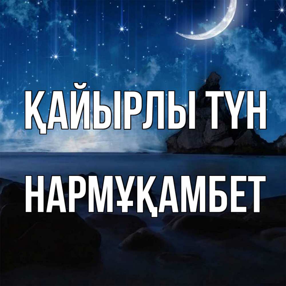 Күн сайын ашық хат с именем, НАРМҰҚАМБЕТ Қайырлы түн море Онлайн тегін жүктеп алу тілектері бар керемет карта 