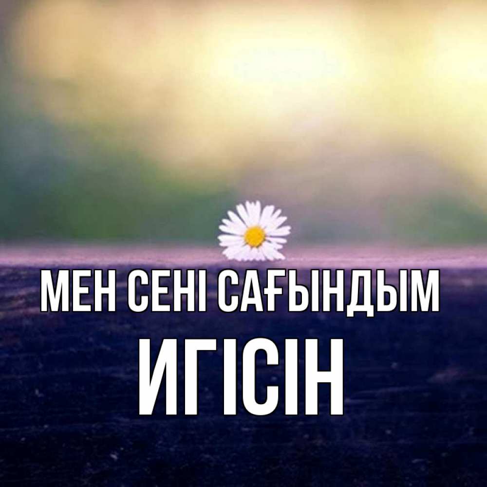 Күн сайын ашық хат с именем, Игісін Мен сені сағындым приходи в гости Онлайн тегін жүктеп алу тілектері бар керемет карта 